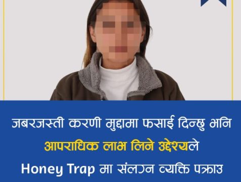 ‘जबरजस्ती करणी मुद्दामा फसाइदिन्छु’ भन्दै १० लाख माग, हनी ट्रयापिङमा संलग्न युवती पक्राउ