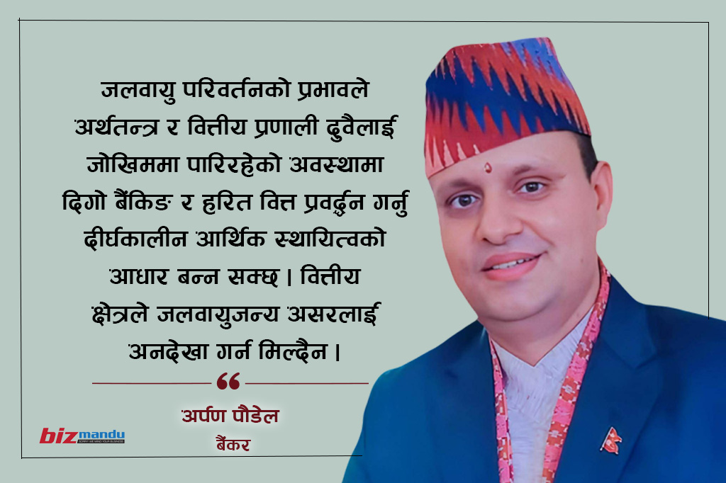 लगातार बढ्दो जलवायुजन्य जोखिम र वित्तीय क्षेत्र : दिगो विकासमा बैंकिङको भूमिका