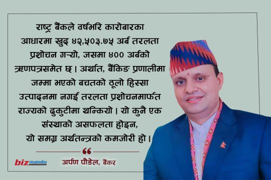 तरलता थुप्रिँदैमा अर्थतन्त्र चलायमान हुँदैन, त्यो हुनुपर्छ उत्पादन, लगानी र रोजगारीमा रूपान्तरण
